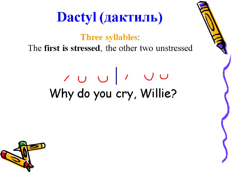 Dactyl (дактиль) Three syllables: The first is stressed, the other two unstressed Why do